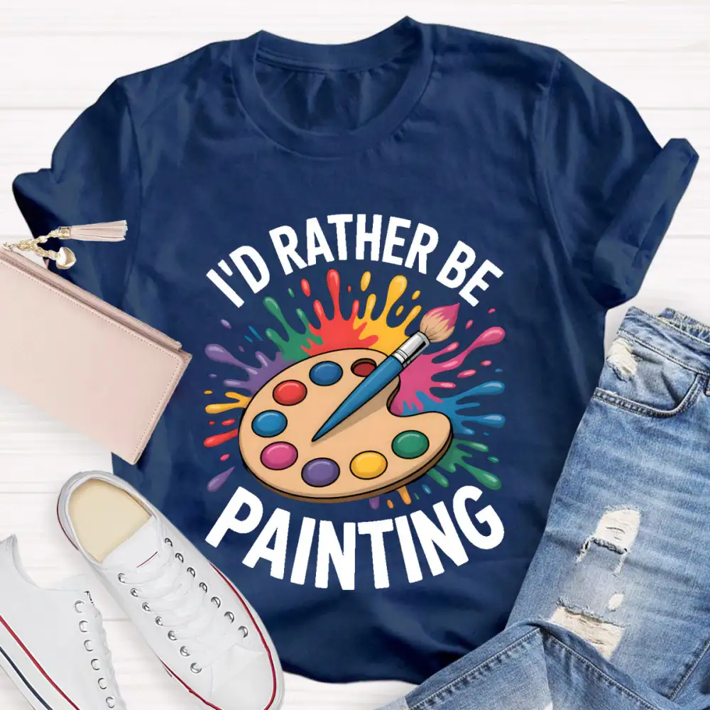 I'D Rather Be Painting Art Teacher T-Shirt