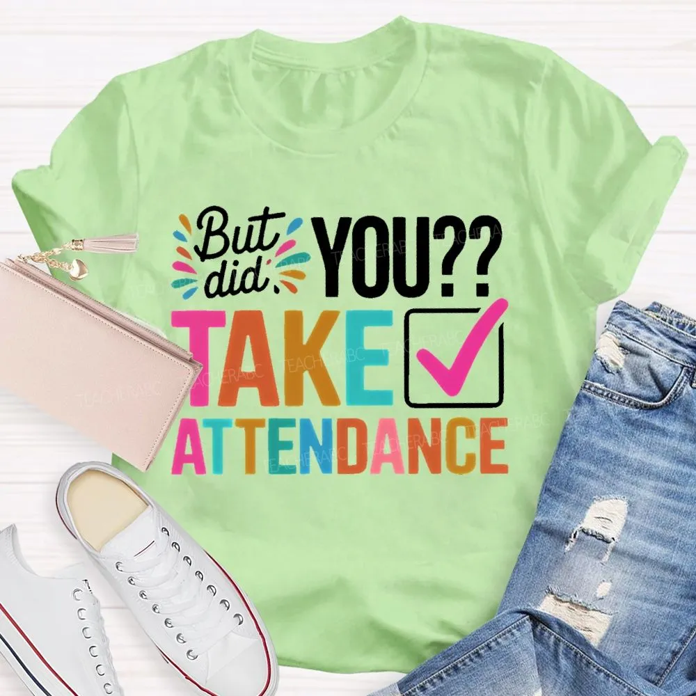 But Did You Take Attendance Colorful Letters  Teacher T-Shirt