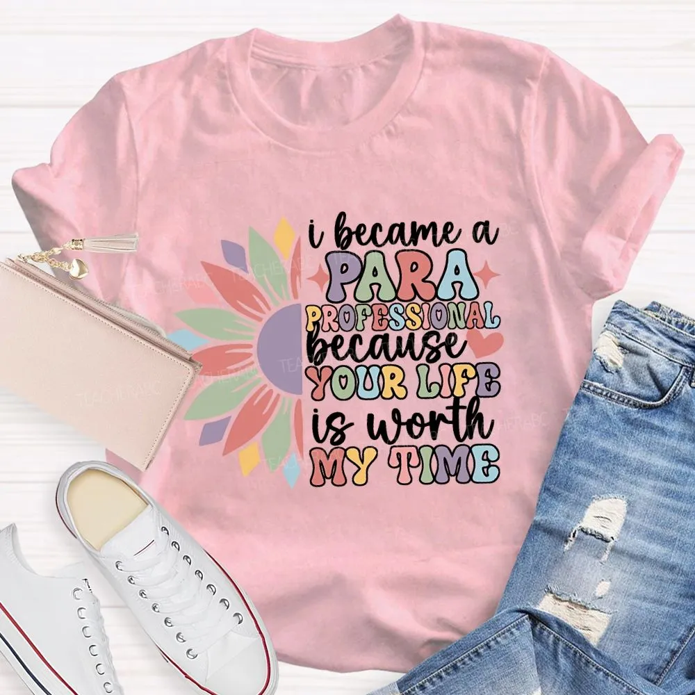 I Become A Paraprofessional Because Your Life Is Worth My Time T-Shirt