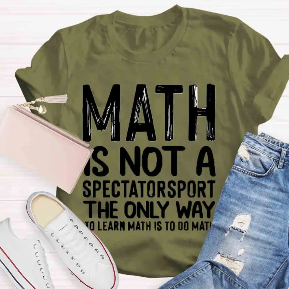 Math Is Not A Spectator Sport The Only Way To Learn Math Is To Do Math T-Shirt
