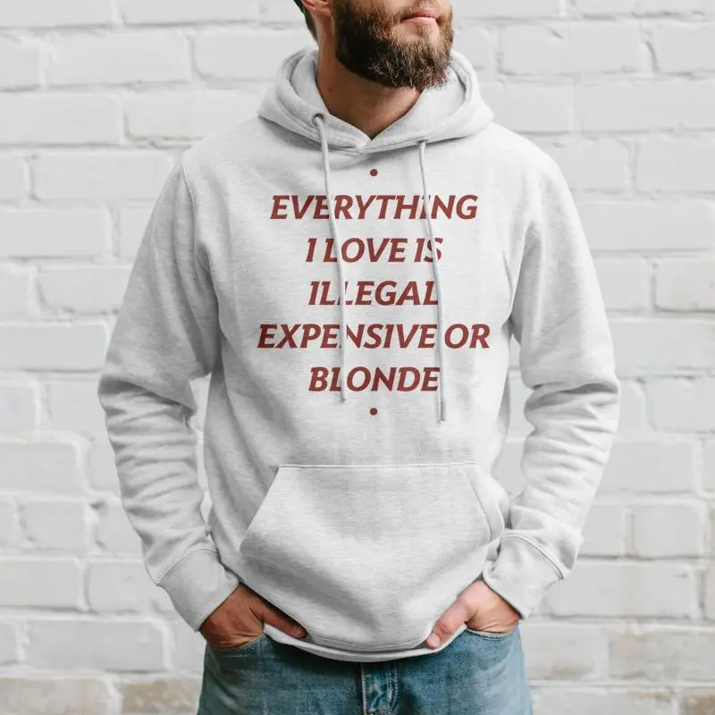 Everything I Love Is Illegal Expensive Or Blonde Hoodie