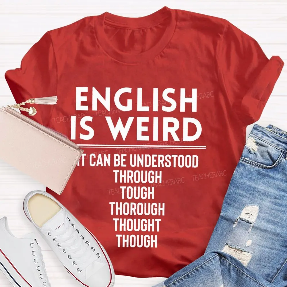 English Is Weird  It Can Be Understood Through Tough Thorough Thought Though  Teacher T-Shirt