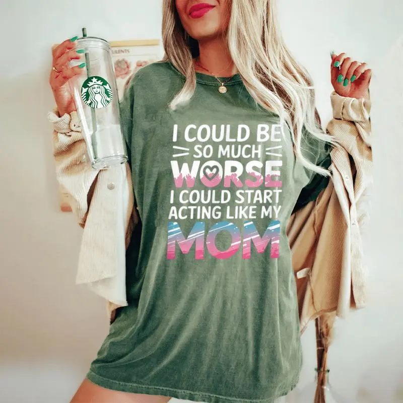 I Could Be So Much Worse I Could Act Like My Mom Women's Oversized Comfort T-Shirt
