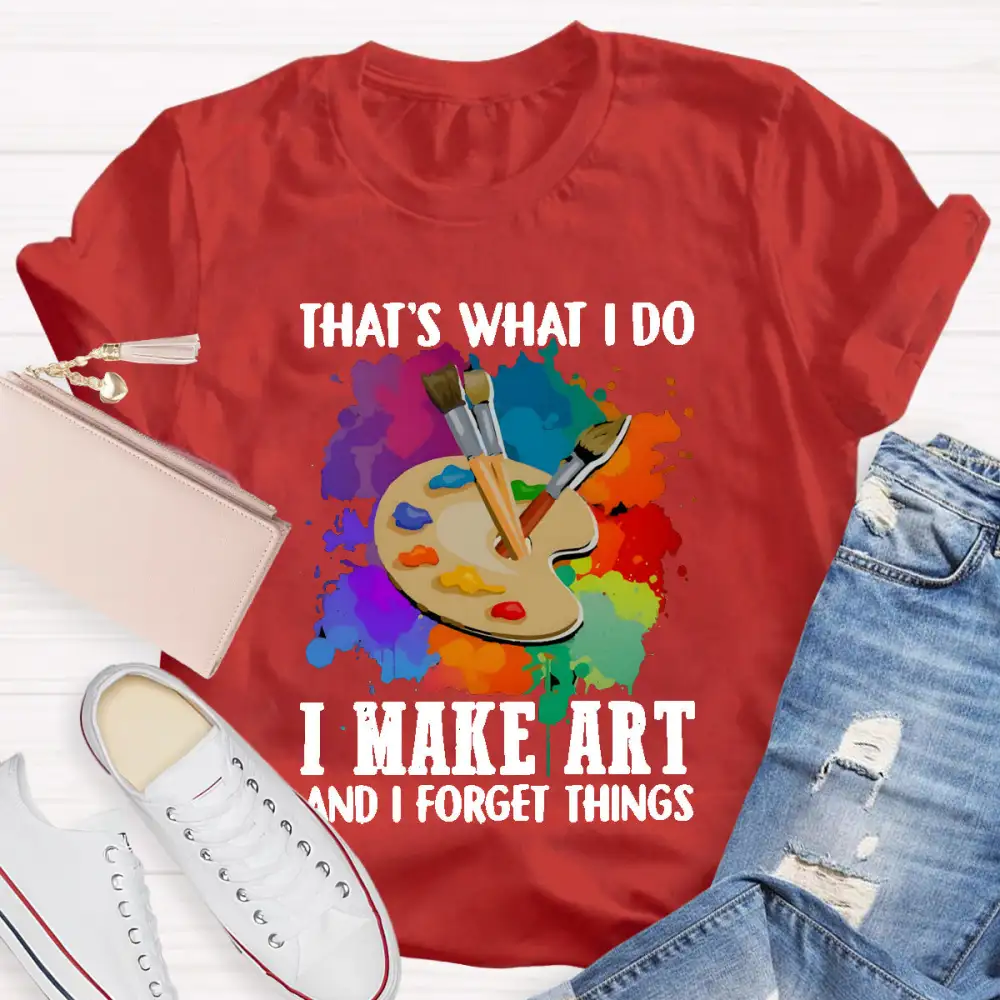 That'S What I Do I Make Art And I Forget Things T-Shirt
