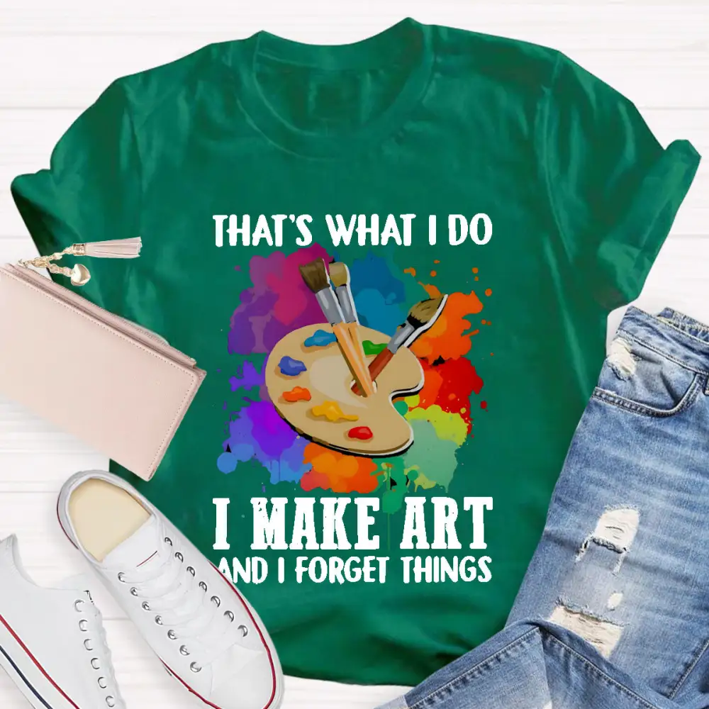 That'S What I Do I Make Art And I Forget Things T-Shirt