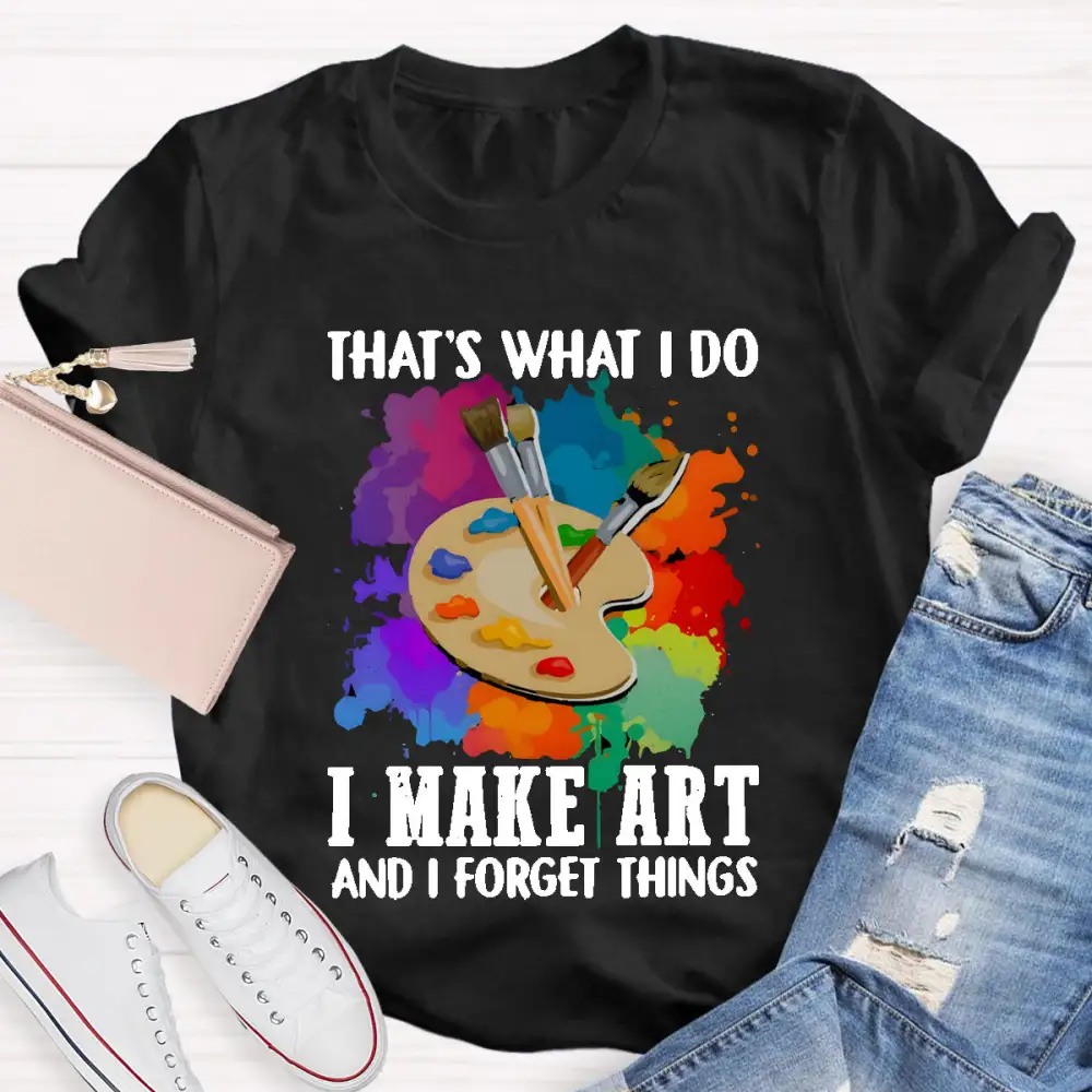 That'S What I Do I Make Art And I Forget Things T-Shirt