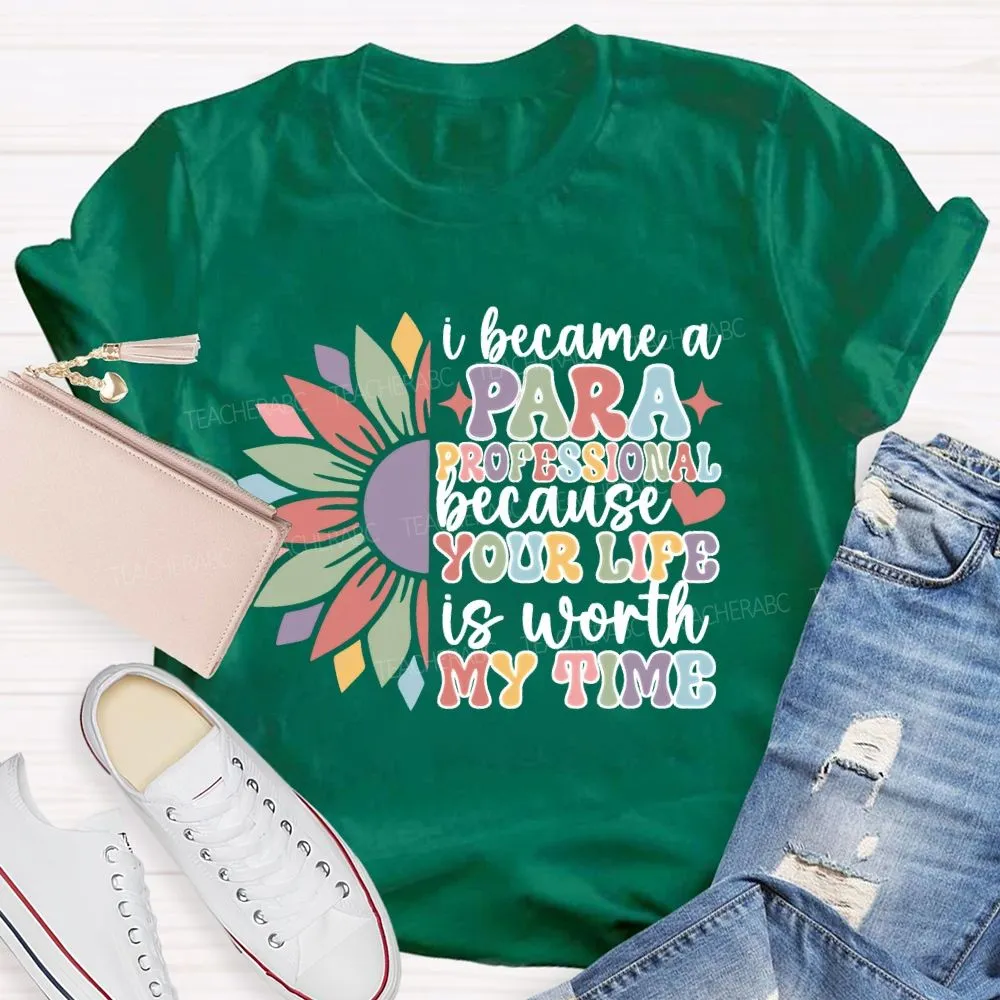 I Become A Paraprofessional Because Your Life Is Worth My Time T-Shirt