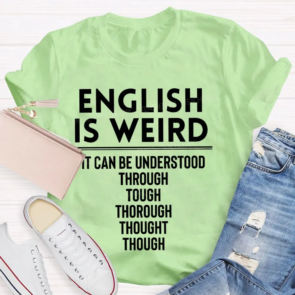English Is Weird  It Can Be Understood Through Tough Thorough Thought Though  Teacher T-Shirt