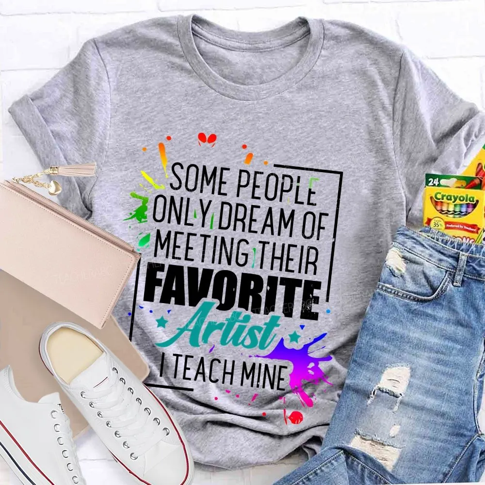 Some People Only Dream Of Meeting Their Favorite Artists  I Teach Mine  Letters Graphics  Teacher T-Shirt