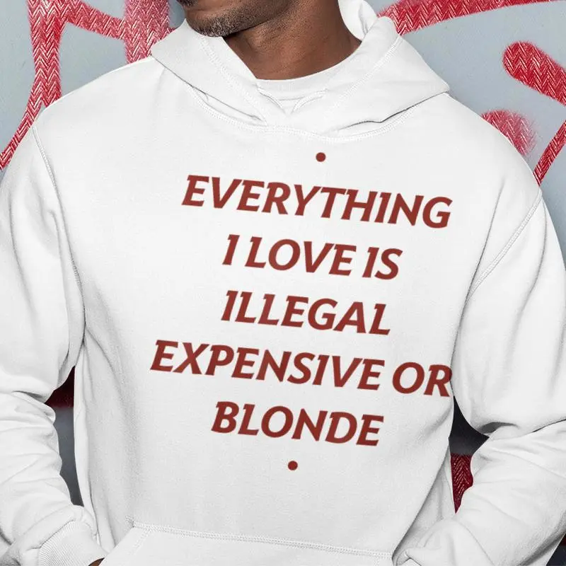 Everything I Love Is Illegal Expensive Or Blonde Hoodie