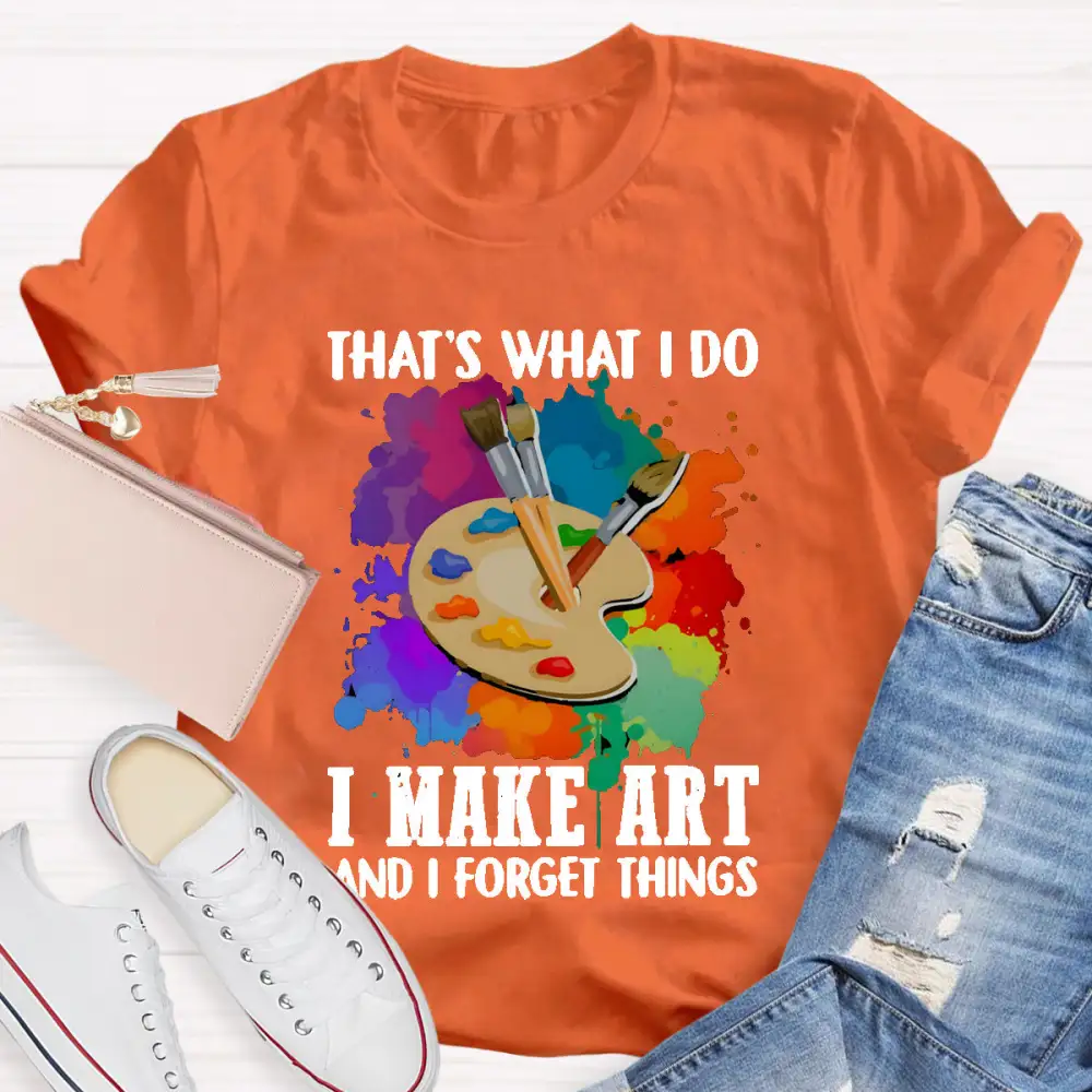 That'S What I Do I Make Art And I Forget Things T-Shirt