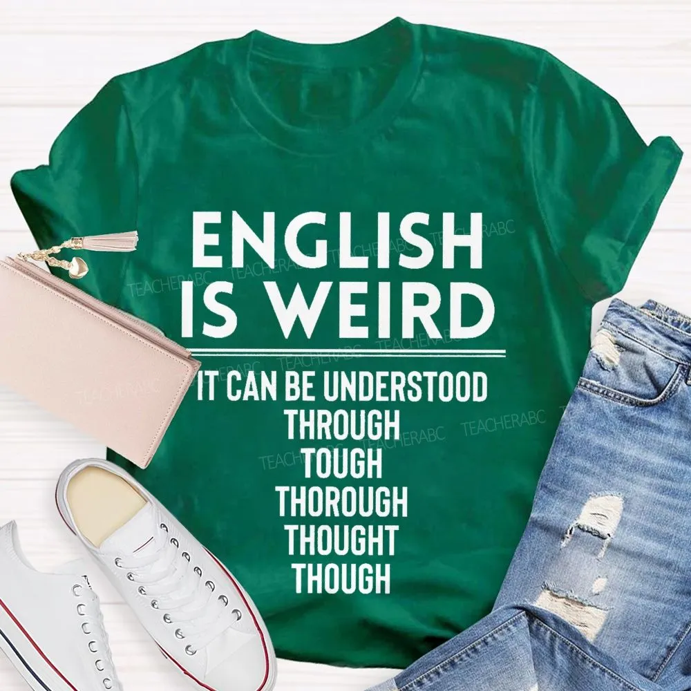 English Is Weird  It Can Be Understood Through Tough Thorough Thought Though  Teacher T-Shirt