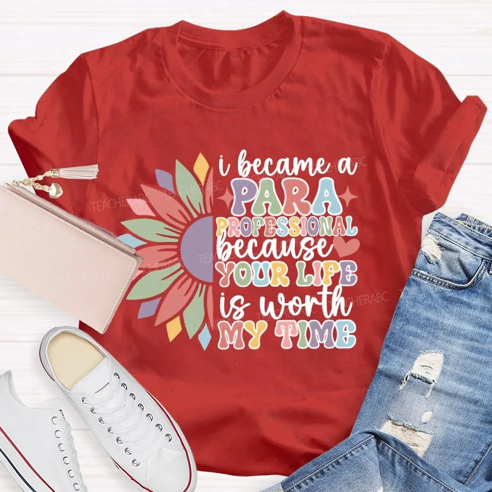 I Become A Paraprofessional Because Your Life Is Worth My Time T-Shirt