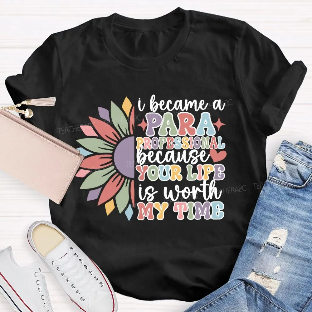 I Become A Paraprofessional Because Your Life Is Worth My Time T-Shirt