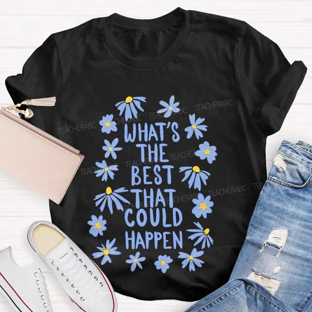 What'S The Best That Could Happen Flowers Letters  Teacher T-Shirt