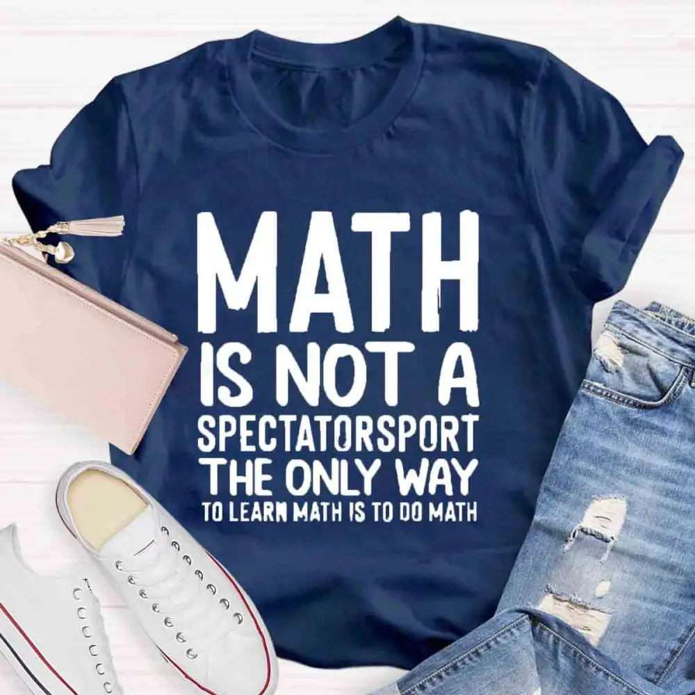 Math Is Not A Spectator Sport The Only Way To Learn Math Is To Do Math T-Shirt