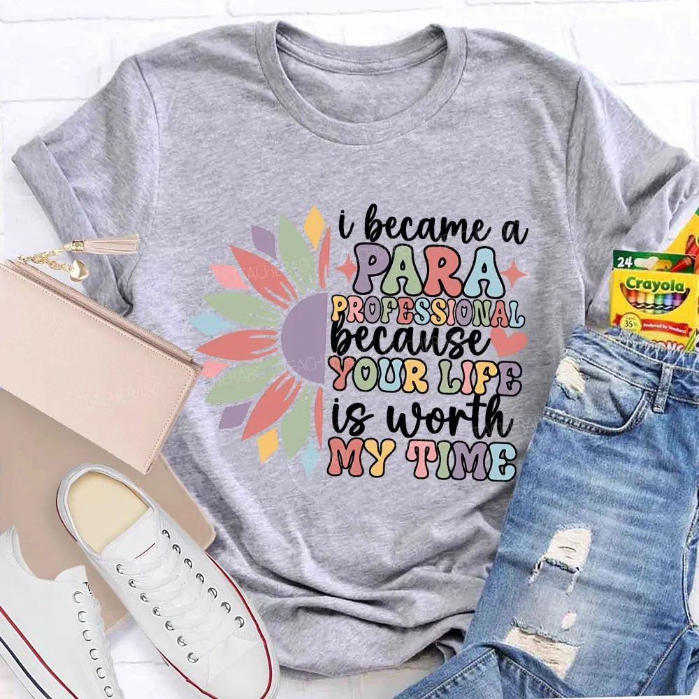 I Become A Paraprofessional Because Your Life Is Worth My Time T-Shirt