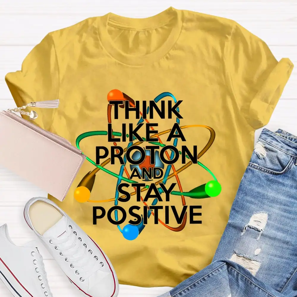 Think Like A Proton And Stay Positive T-Shirt