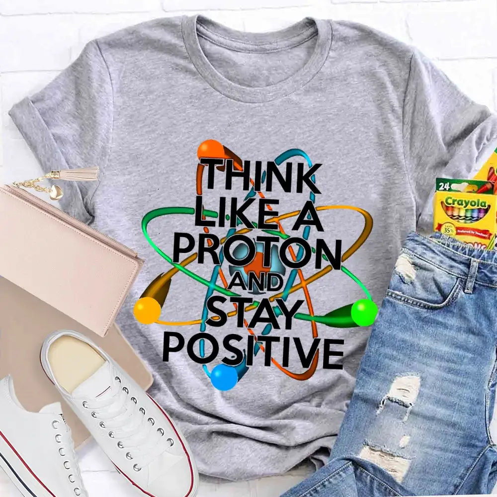 Think Like A Proton And Stay Positive T-Shirt