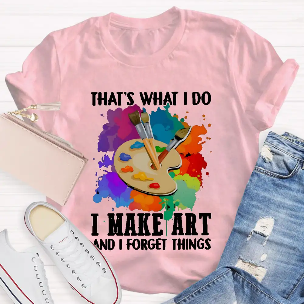 That'S What I Do I Make Art And I Forget Things T-Shirt