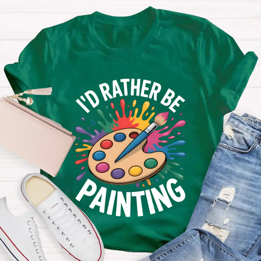 I'D Rather Be Painting Art Teacher T-Shirt