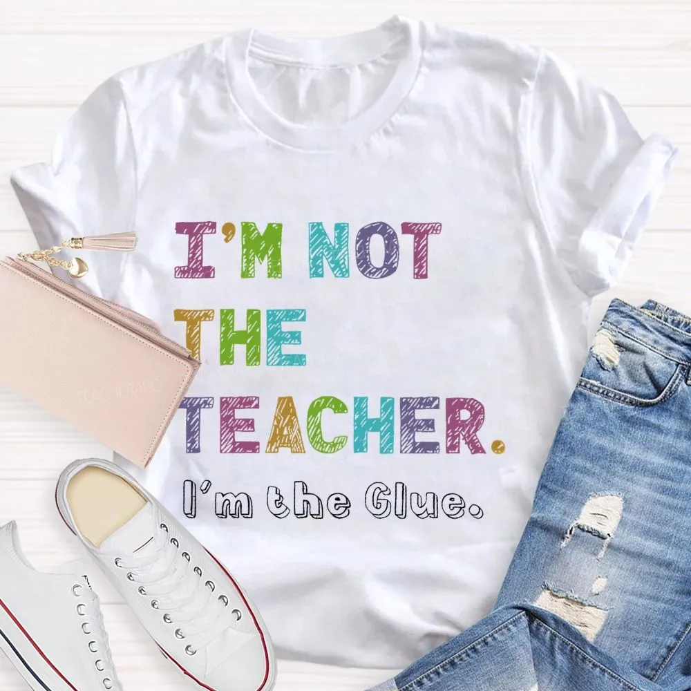I'M Not The Teacher I'M The Glue  Teacher T-Shirt