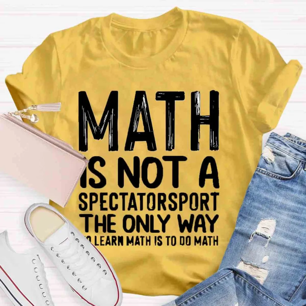 Math Is Not A Spectator Sport The Only Way To Learn Math Is To Do Math T-Shirt