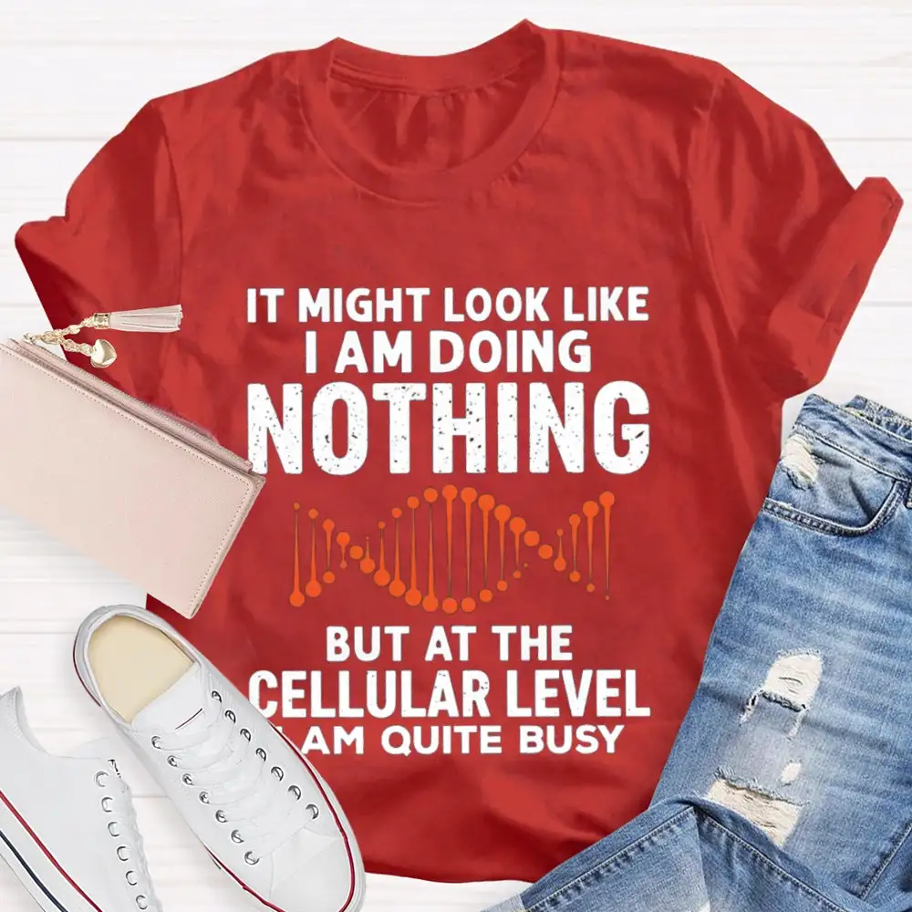It Might Look Like I Am Doing Nothing But At The Cellular Level I Am Quite Busy T-Shirt