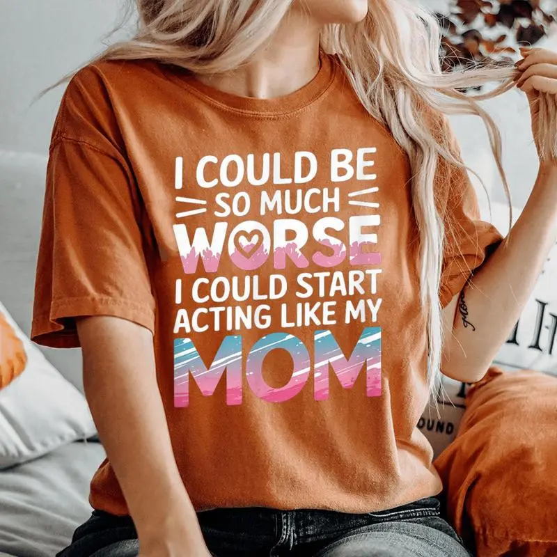 I Could Be So Much Worse I Could Act Like My Mom Women's Oversized Comfort T-Shirt