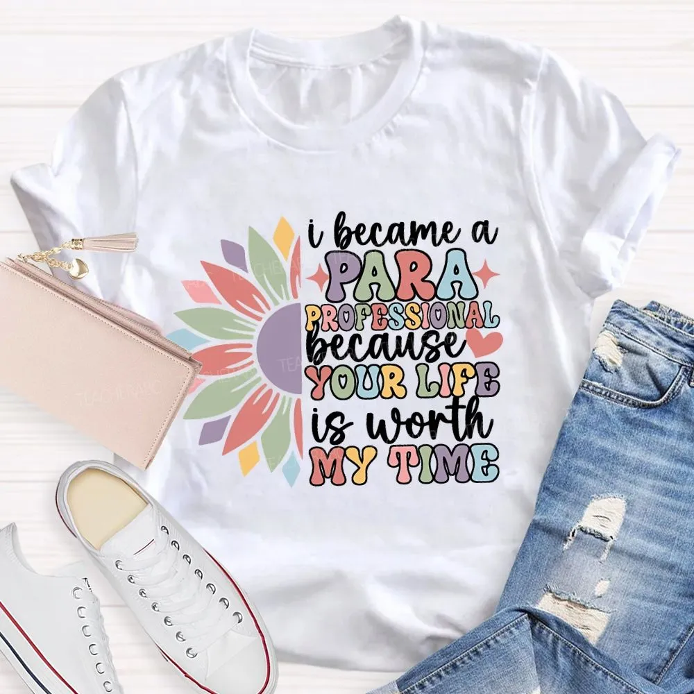 I Become A Paraprofessional Because Your Life Is Worth My Time T-Shirt