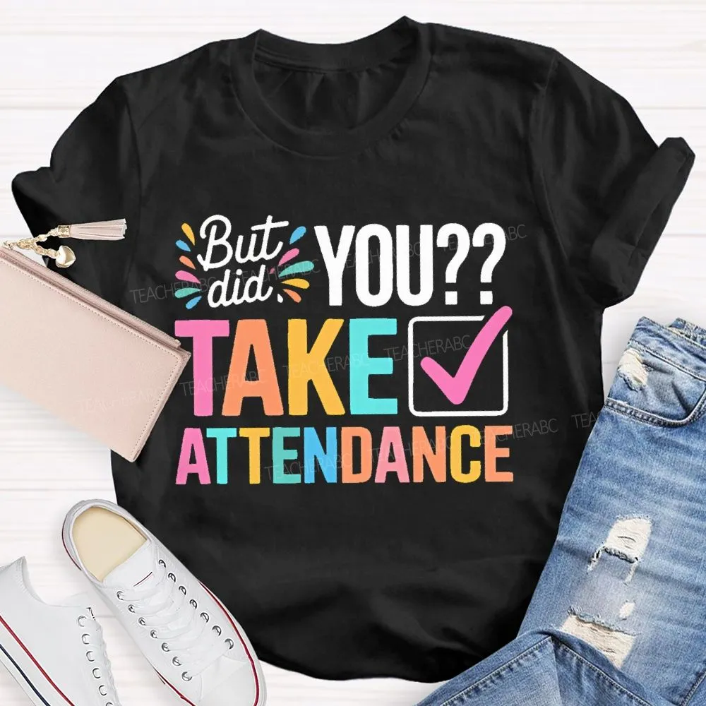 But Did You Take Attendance Colorful Letters  Teacher T-Shirt