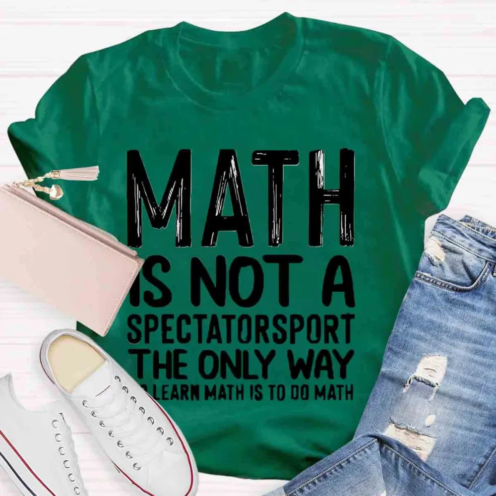 Math Is Not A Spectator Sport The Only Way To Learn Math Is To Do Math T-Shirt