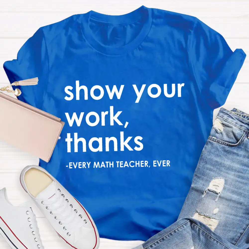 Show Your Work, Thanks Every Math Teacher Ever T-Shirt