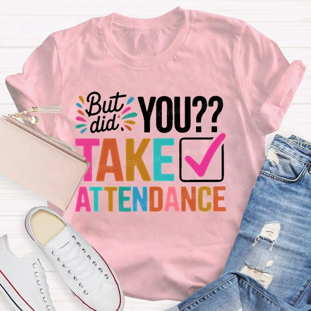 But Did You Take Attendance Colorful Letters  Teacher T-Shirt