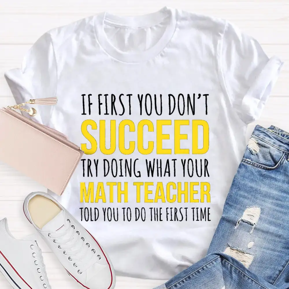 If First You Don'T Succeed Try Doing What Your Math Teacher T-Shirt