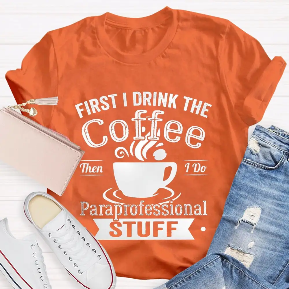 First I Drink The Coffee Then I Do Paraprofessional Stuff T-Shirt