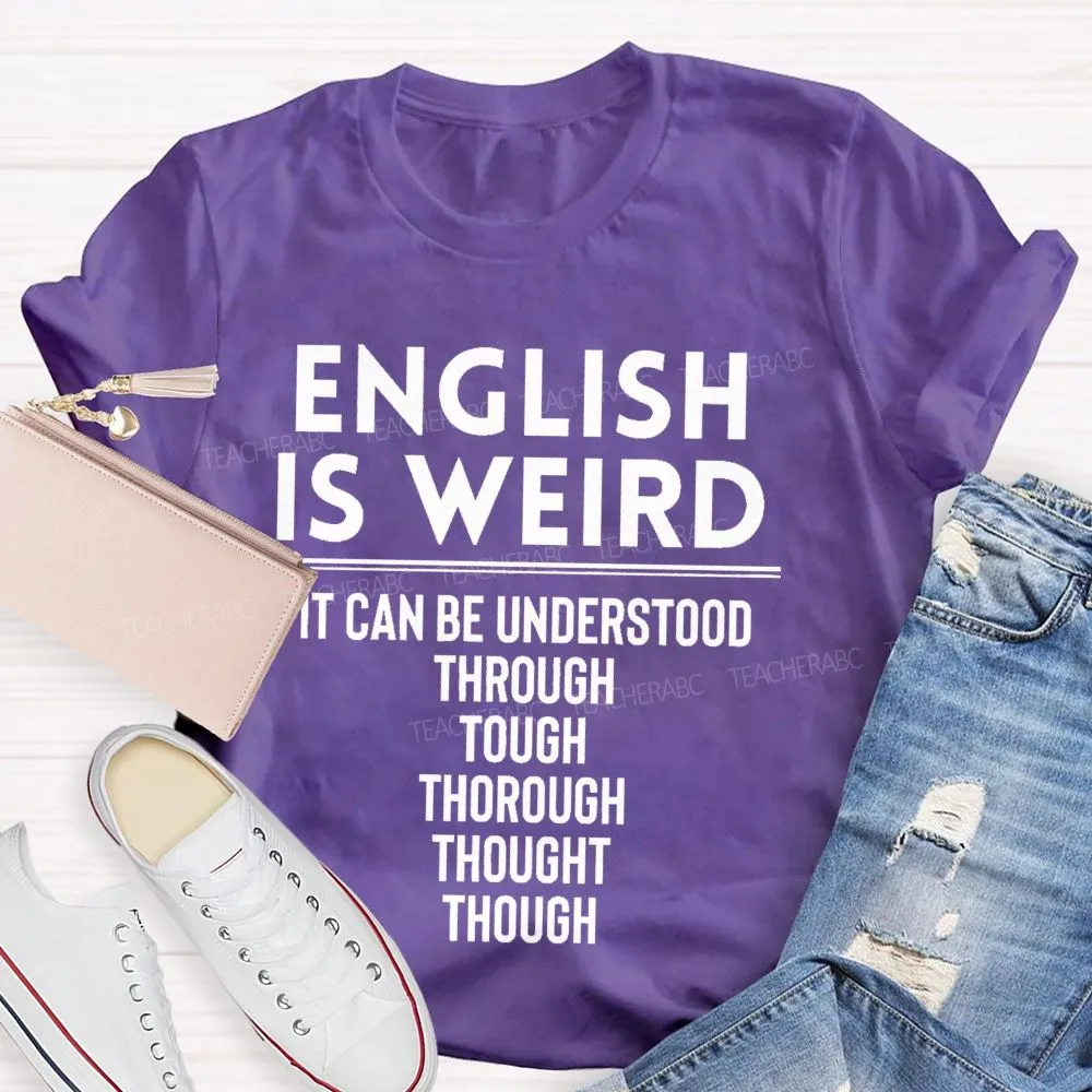 English Is Weird  It Can Be Understood Through Tough Thorough Thought Though  Teacher T-Shirt