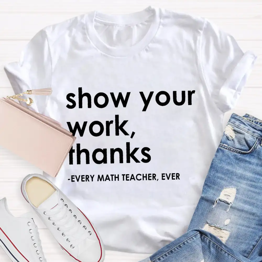 Show Your Work, Thanks Every Math Teacher Ever T-Shirt