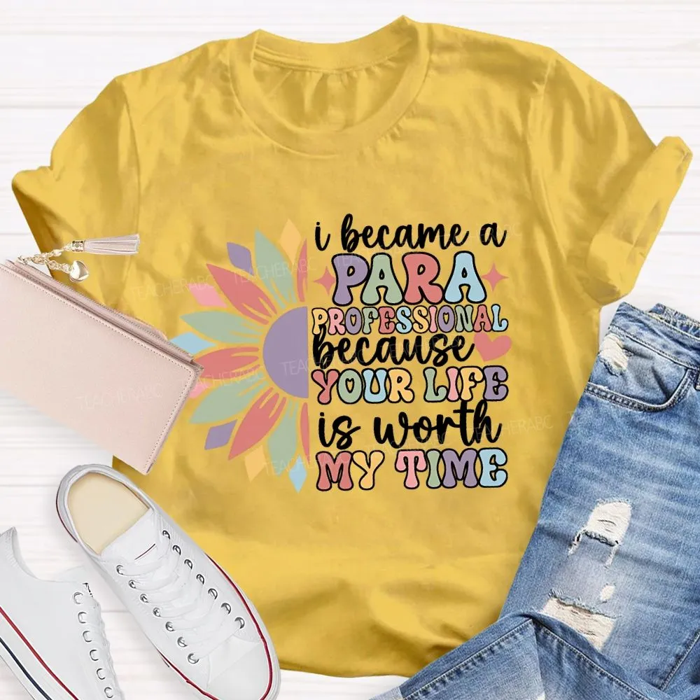 I Become A Paraprofessional Because Your Life Is Worth My Time T-Shirt