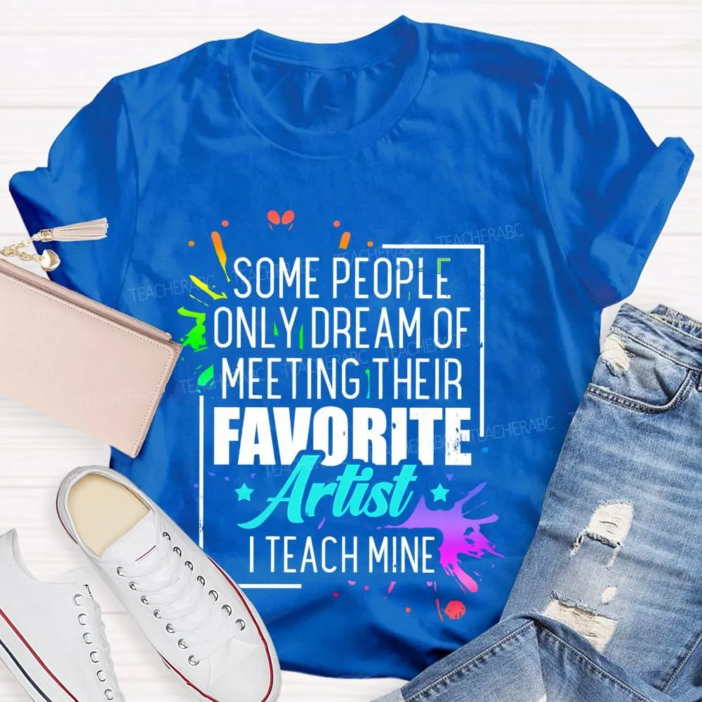 Some People Only Dream Of Meeting Their Favorite Artists  I Teach Mine  Letters Graphics  Teacher T-Shirt