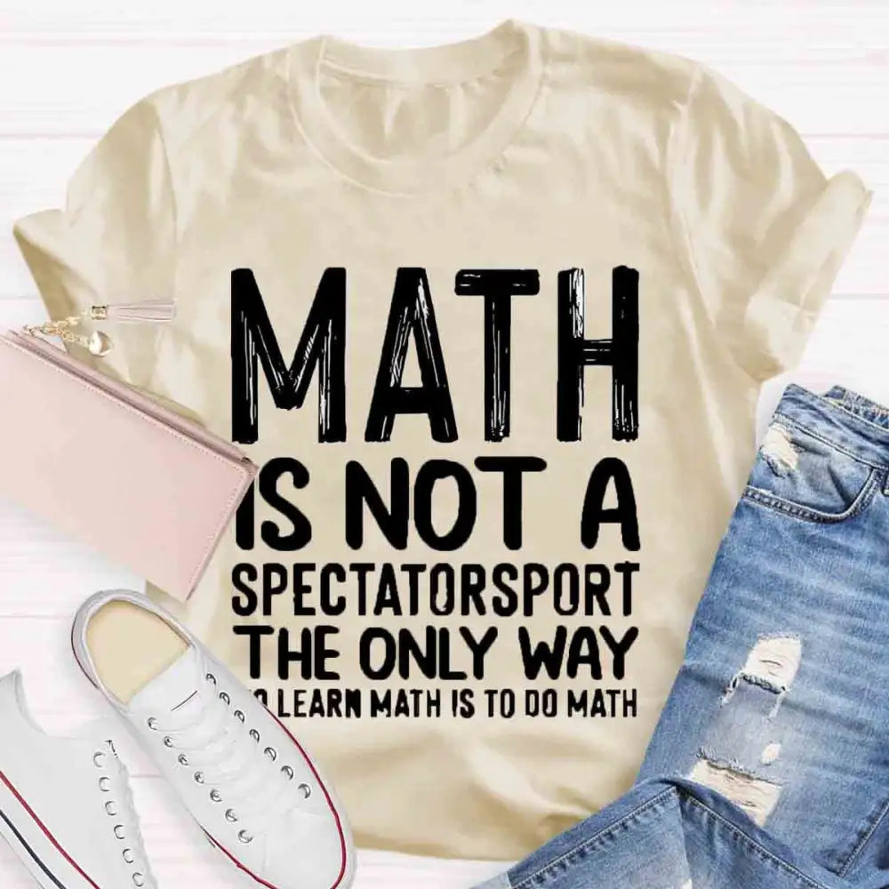 Math Is Not A Spectator Sport The Only Way To Learn Math Is To Do Math T-Shirt