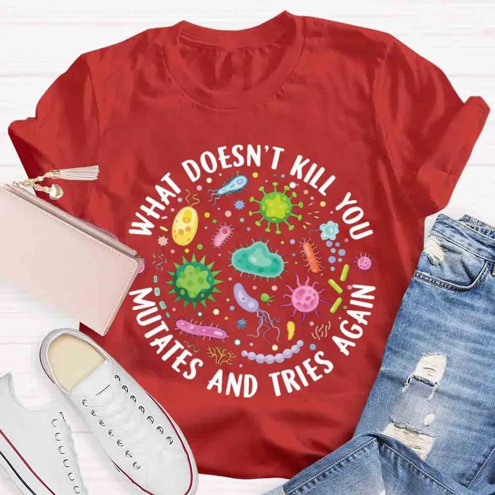 What Doesn'T Kill You Mutates And Tries Again T-Shirt